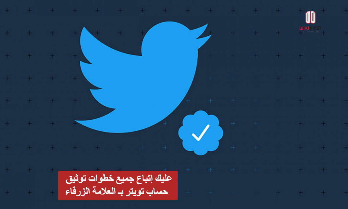 عليك إتباع جميع خطوات توثيق حساب تويتر بـ العلامة الزرقاء 