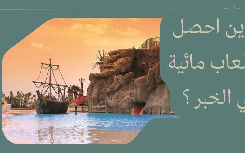 وين احصل العاب مائية في الخبر ؟