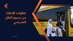 خطوات الإعفاء من رسوم النقل المدرسي