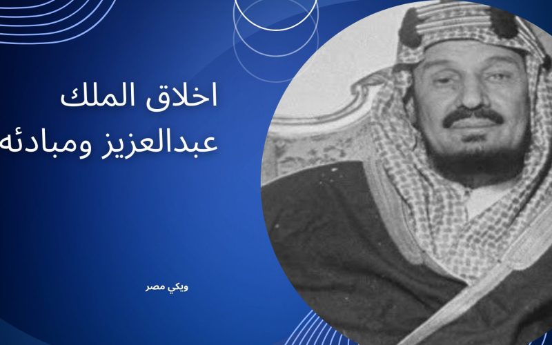 اخلاق الملك عبدالعزيز ومبادئه للمملكة