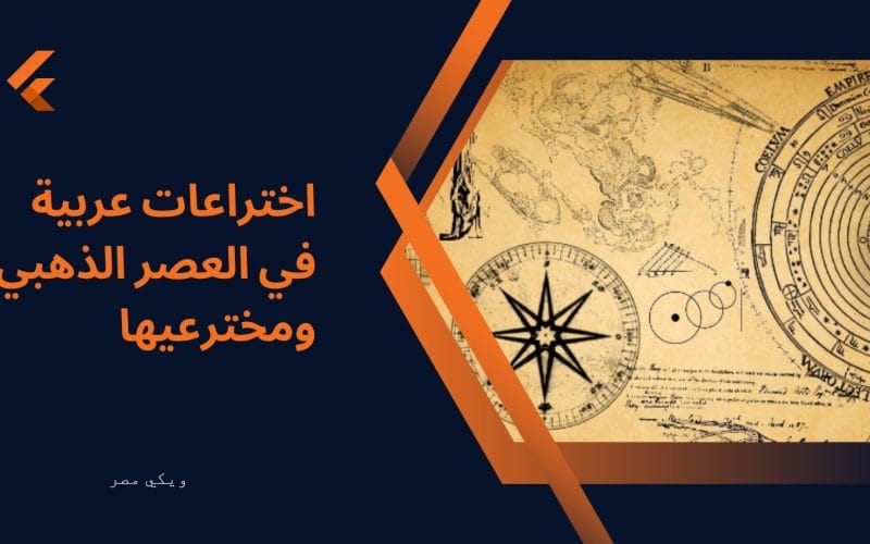 اختراعات عربية في العصر الذهبي ومخترعيها