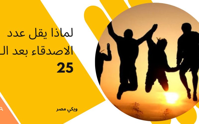 لماذا يقل عدد الاصدقاء بعد الـ 25