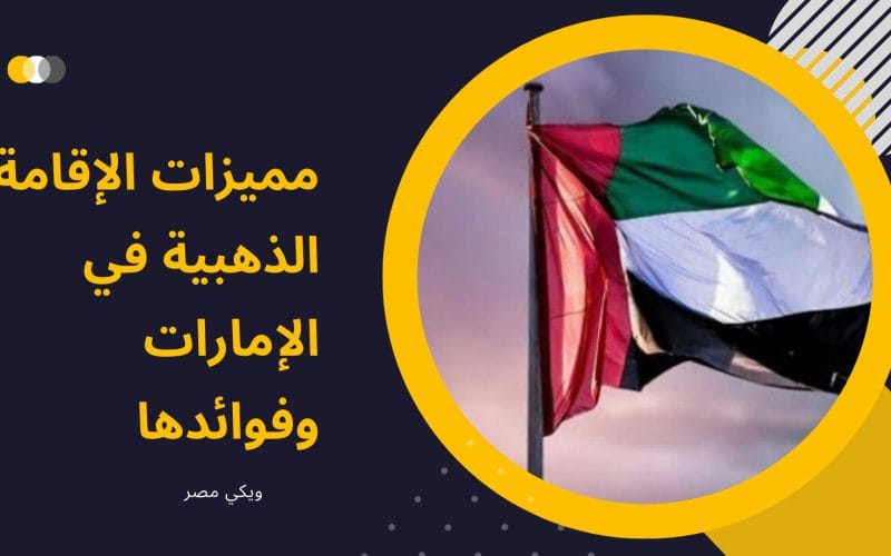 مميزات الإقامة الذهبية في الإمارات وفوائدها