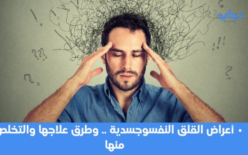 أعراض القلق النفسوجسدية .. وطرق علاجها والتخلص منها