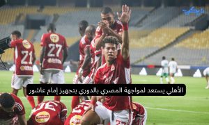 الأهلي يستعد لمواجهة المصري بالدوري بتجهيز إمام عاشور