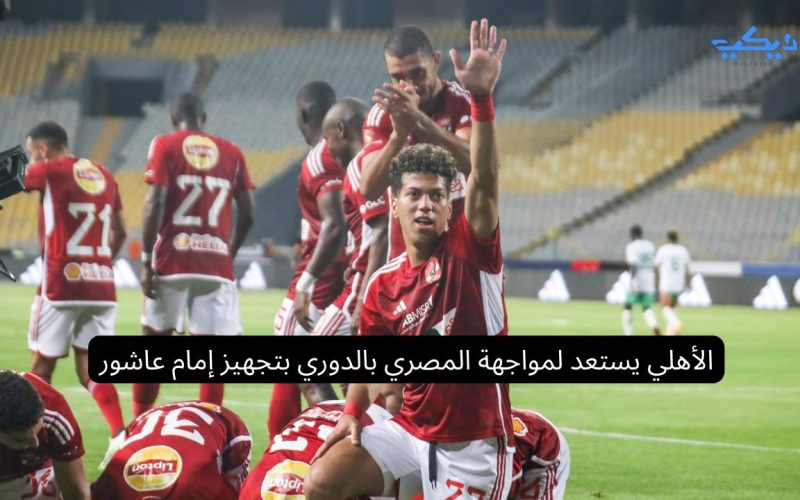 الأهلي يستعد لمواجهة المصري بالدوري بتجهيز إمام عاشور