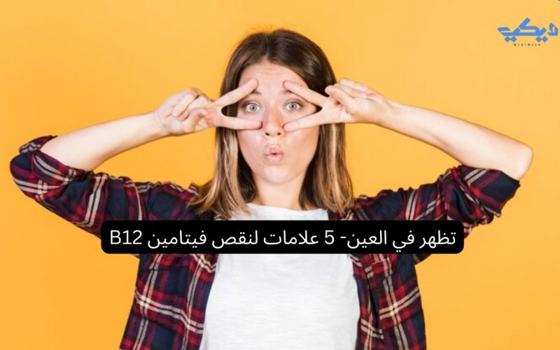 5 علامات لنقص فيتامين B12 تظهر في العين