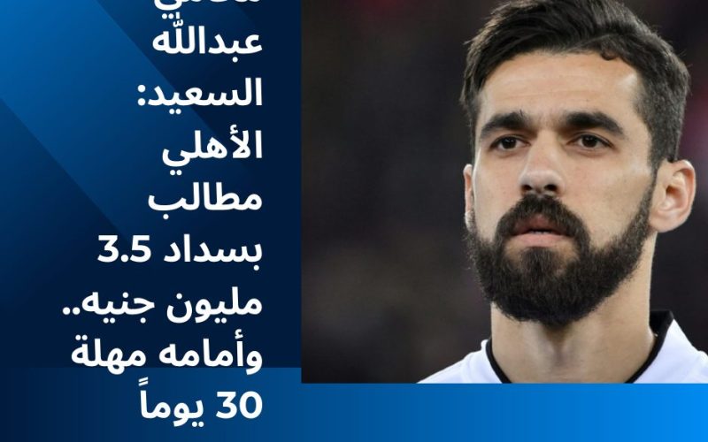 محامي عبدالله السعيد: الأهلي مطالب بسداد 3.5 مليون جنيه.. وأمامه مهلة 30 يوماً