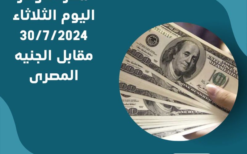 سعر الدولار اليوم الثلاثاء 30/7/2024 مقابل الجنيه المصرى