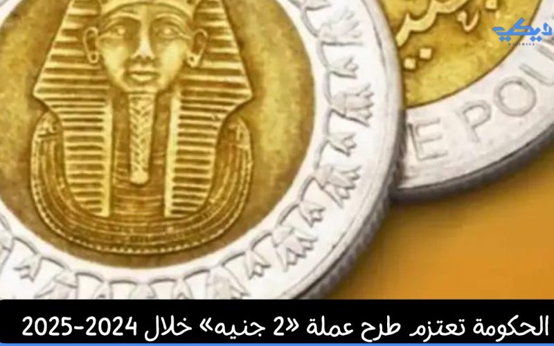 الحكومة تعتزم طرح عملة «2 جنيه» خلال 2024-2025