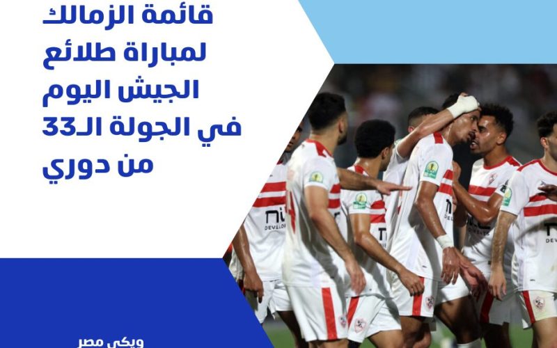 قائمة الزمالك لمباراة طلائع الجيش اليوم في الجولة الـ33 من دوري