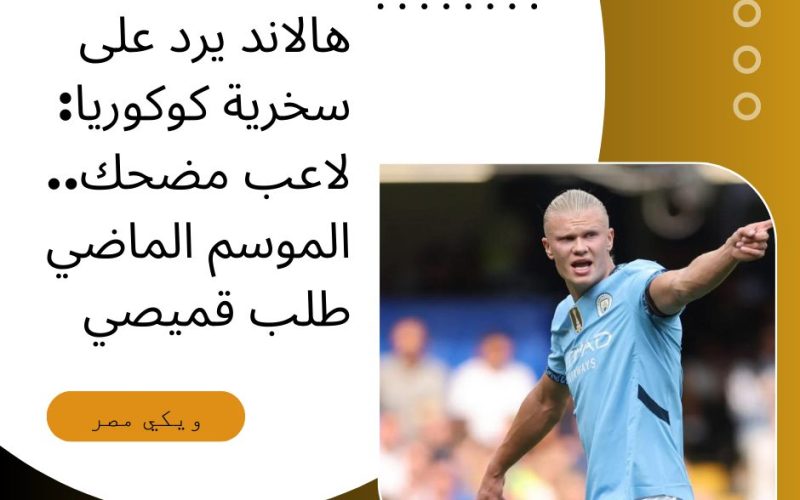 هالاند يرد على سخرية كوكوريا: لاعب مضحك.. الموسم الماضي طلب قميصي